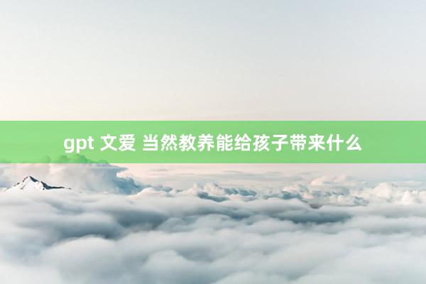 gpt 文爱 当然教养能给孩子带来什么