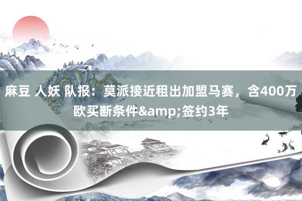 麻豆 人妖 队报：莫派接近租出加盟马赛，含400万欧买断条件&签约3年