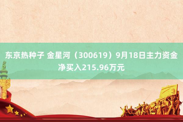 东京热种子 金星河（300619）9月18日主力资金净买入215.96万元