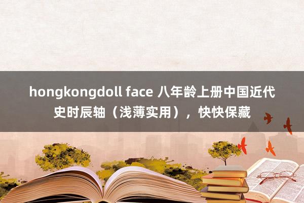 hongkongdoll face 八年龄上册中国近代史时辰轴（浅薄实用），快快保藏