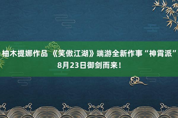 柚木提娜作品 《笑傲江湖》端游全新作事“神霄派”8月23日御剑而来！