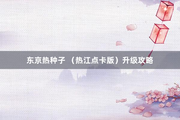东京热种子 （热江点卡版）升级攻略