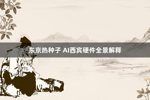 东京热种子 AI西宾硬件全景解释