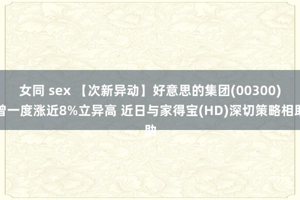 女同 sex 【次新异动】好意思的集团(00300)曾一度涨近8%立异高 近日与家得宝(HD)深切策略相助