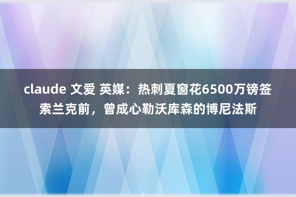 claude 文爱 英媒：热刺夏窗花6500万镑签索兰克前，曾成心勒沃库森的博尼法斯