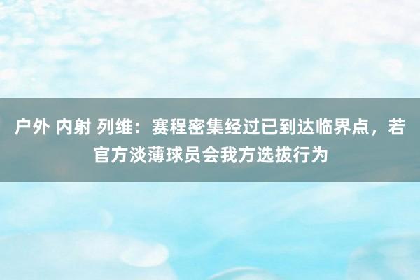 户外 内射 列维：赛程密集经过已到达临界点，若官方淡薄球员会我方选拔行为