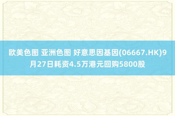 欧美色图 亚洲色图 好意思因基因(06667.HK)9月27日耗资4.5万港元回购5800股