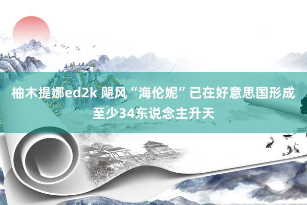 柚木提娜ed2k 飓风“海伦妮”已在好意思国形成至少34东说念主升天