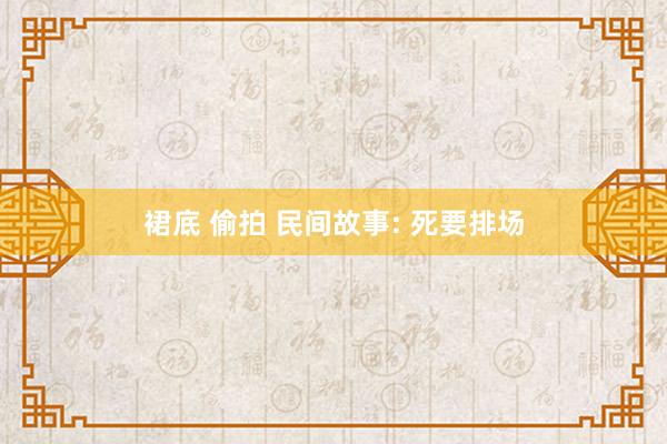 裙底 偷拍 民间故事: 死要排场