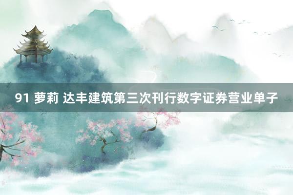 91 萝莉 达丰建筑第三次刊行数字证券营业单子