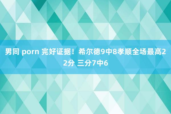 男同 porn 完好证据！希尔德9中8孝顺全场最高22分 三分7中6