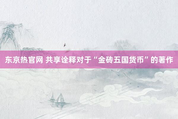 东京热官网 共享诠释对于“金砖五国货币”的著作