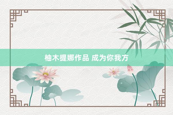 柚木提娜作品 成为你我方