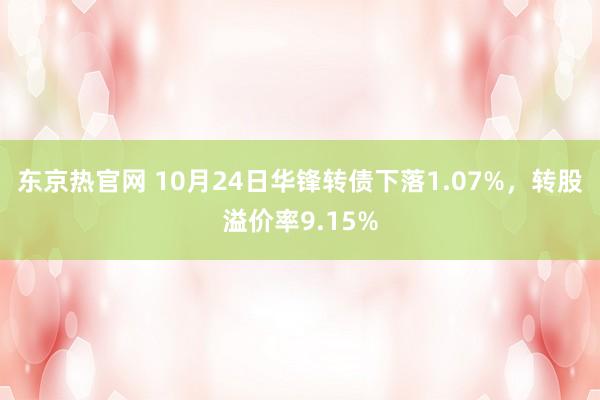 东京热官网 10月24日华锋转债下落1.07%，转股溢价率9.15%