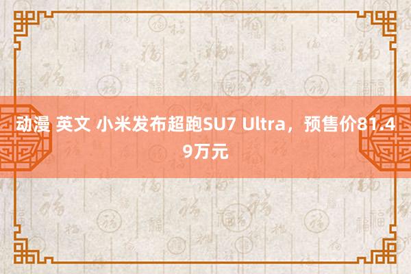 动漫 英文 小米发布超跑SU7 Ultra，预售价81.49万元