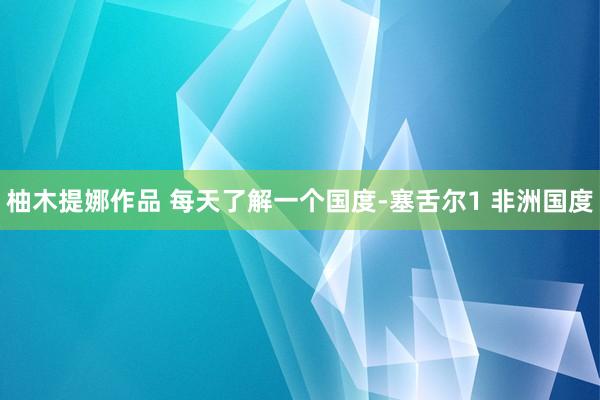 柚木提娜作品 每天了解一个国度-塞舌尔1 非洲国度