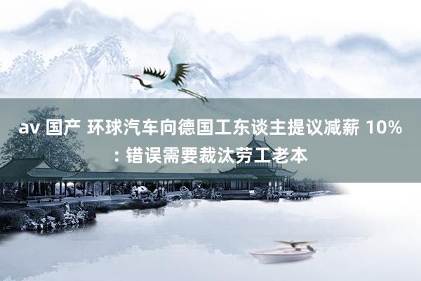 av 国产 环球汽车向德国工东谈主提议减薪 10%: 错误需要裁汰劳工老本