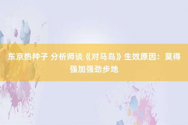 东京热种子 分析师谈《对马岛》生效原因：莫得强加强劲步地