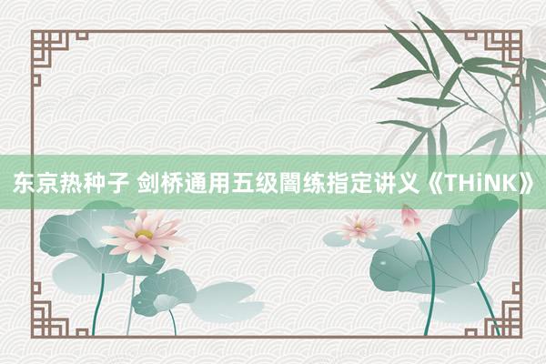 东京热种子 剑桥通用五级闇练指定讲义《THiNK》