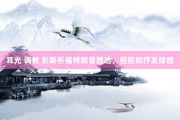 耳光 调教 彭斯祈福特朗普胜选，但拒却抒发撑捏