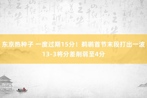 东京热种子 一度过期15分！鹈鹕首节末段打出一波13-3将分差削弱至4分