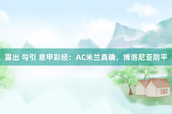 露出 勾引 意甲彩经：AC米兰真确，博洛尼亚防平