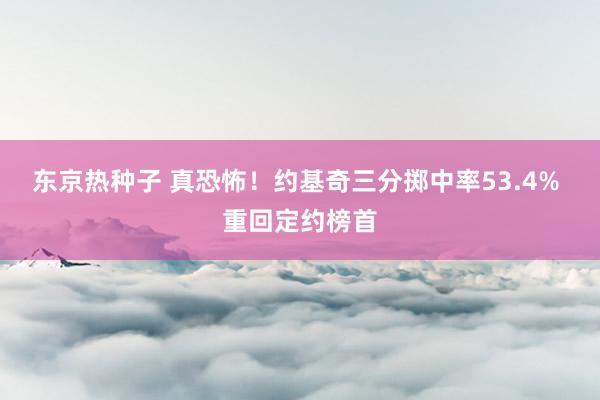 东京热种子 真恐怖！约基奇三分掷中率53.4% 重回定约榜首