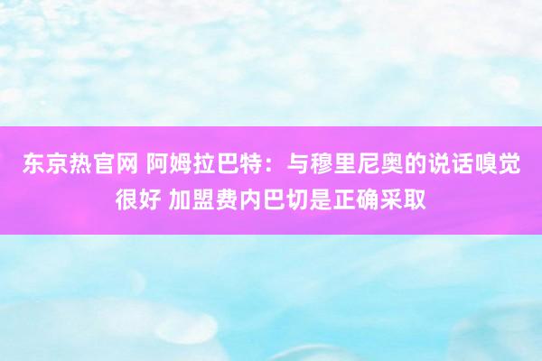 东京热官网 阿姆拉巴特：与穆里尼奥的说话嗅觉很好 加盟费内巴切是正确采取