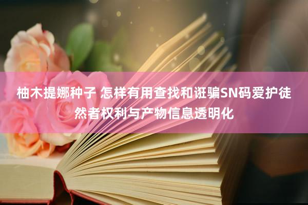 柚木提娜种子 怎样有用查找和诳骗SN码爱护徒然者权利与产物信息透明化
