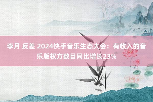 李月 反差 2024快手音乐生态大会：有收入的音乐版权方数目同比增长23%