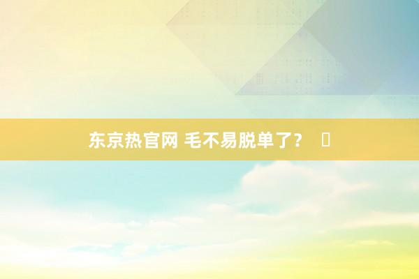 东京热官网 毛不易脱单了？  ​