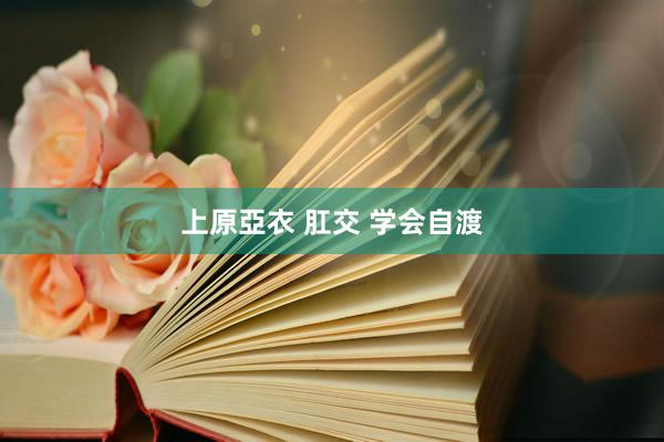 上原亞衣 肛交 学会自渡