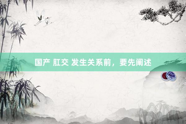 国产 肛交 发生关系前，要先阐述