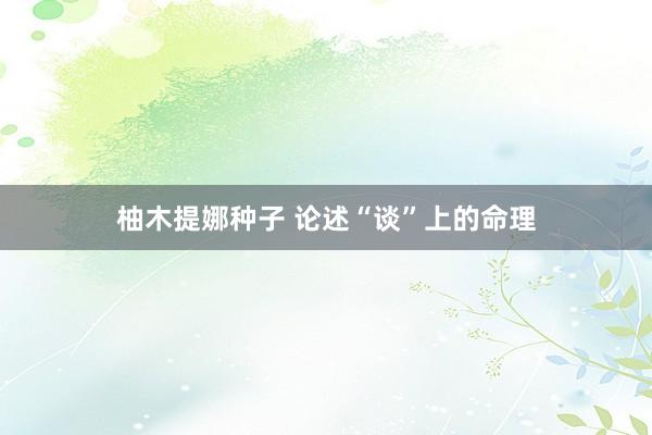 柚木提娜种子 论述“谈”上的命理