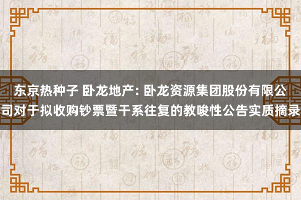 东京热种子 卧龙地产: 卧龙资源集团股份有限公司对于拟收购钞票暨干系往复的教唆性公告实质摘录