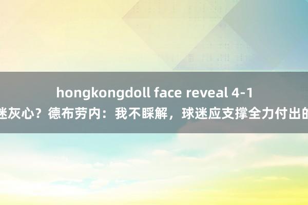 hongkongdoll face reveal 4-1时球迷灰心？德布劳内：我不睬解，球迷应支撑全力付出的咱们