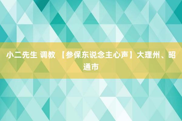 小二先生 调教 【参保东说念主心声】大理州、昭通市