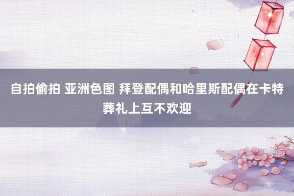 自拍偷拍 亚洲色图 拜登配偶和哈里斯配偶在卡特葬礼上互不欢迎