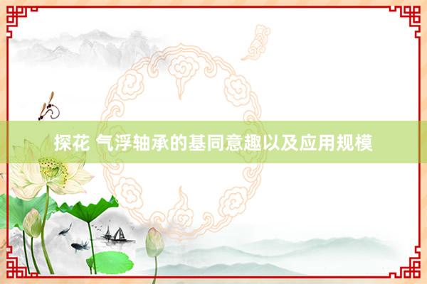 探花 气浮轴承的基同意趣以及应用规模