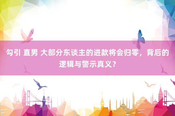 勾引 直男 大部分东谈主的进款将会归零，背后的逻辑与警示真义？