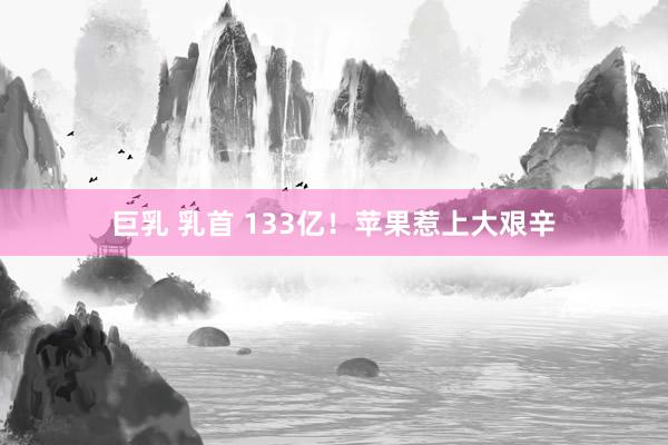巨乳 乳首 133亿！苹果惹上大艰辛