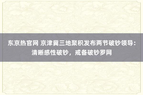 东京热官网 京津冀三地聚积发布两节破钞领导：清晰感性破钞，戒备破钞罗网