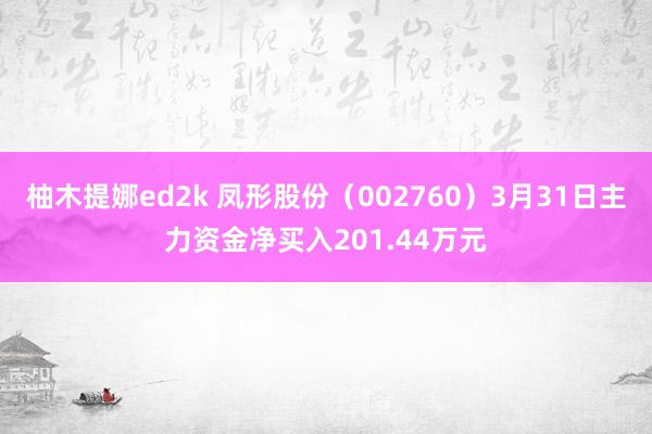 柚木提娜ed2k 凤形股份（002760）3月31日主力资金净买入201.44万元