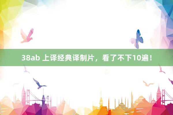 38ab 上译经典译制片，看了不下10遍！