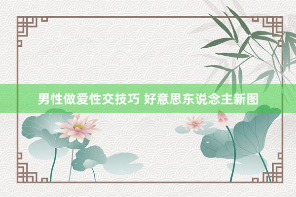男性做爱性交技巧 好意思东说念主新图